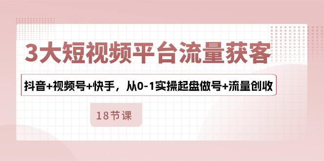 （10778期）3大短视频平台流量获客，抖音+视频号+快手，从0-1实操起盘做号+流量创收 - 白戈学堂-<a href=