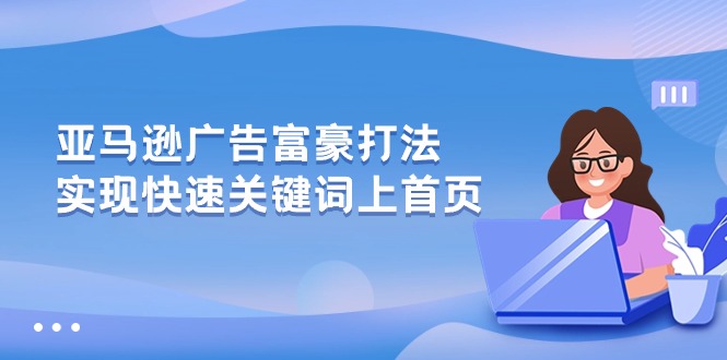 （10583期）亚马逊广告 富豪打法，实现快速关键词上首页 - 白戈学堂-<a href=