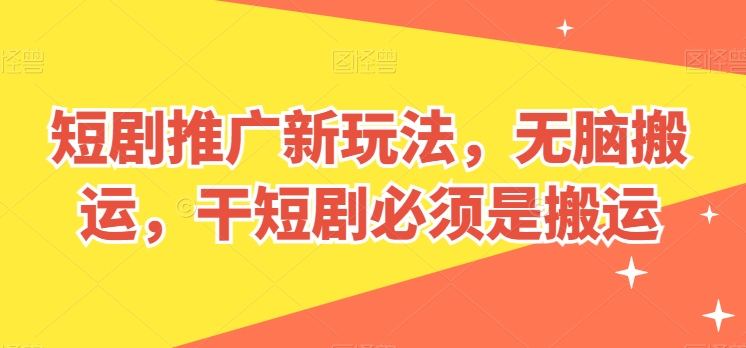 短剧推广新玩法，无脑搬运，干短剧必须是搬运 - 白戈学堂-<a href=