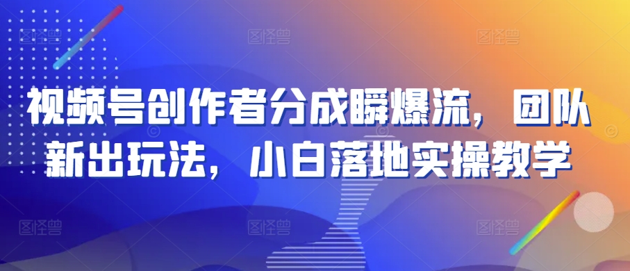 视频号创作者分成瞬爆流，团队新出玩法，小白落地实操教学 - 白戈学堂-<a href=