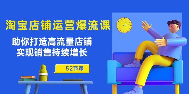 淘宝店铺运营爆流课：助你打造高流量店铺，实现销售持续增长（52节课） - 白戈学堂-<a href=