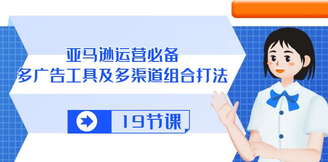 亚马逊运营必备，多广告工具及多渠道组合打法（19节课） - 白戈学堂-<a href=