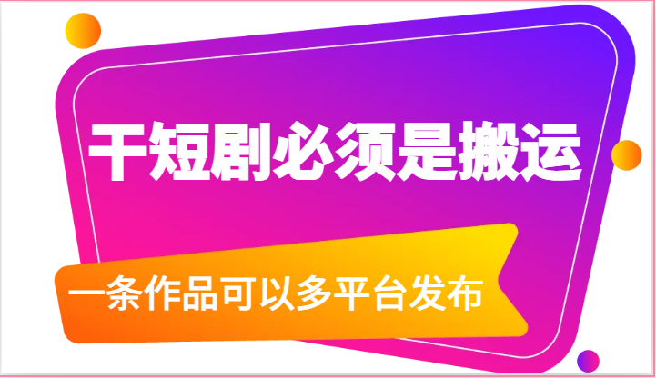 干短剧必须是搬运，一条作品可以多平台发布（附送软件） - 白戈学堂-<a href=