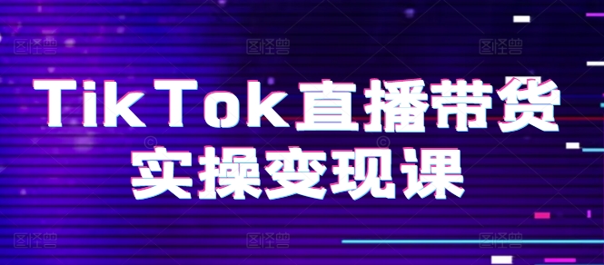 TikTok直播带货实操变现课：系统起号、科学复盘、变现链路、直播配置、小店操作流程、团队搭建等。 - 白戈学堂-<a href=