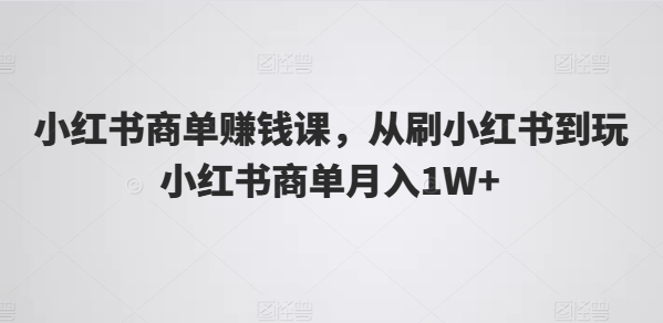 小红书商单赚钱课，从刷小红书到玩小红书商单月入1W+ - 白戈学堂-<a href=