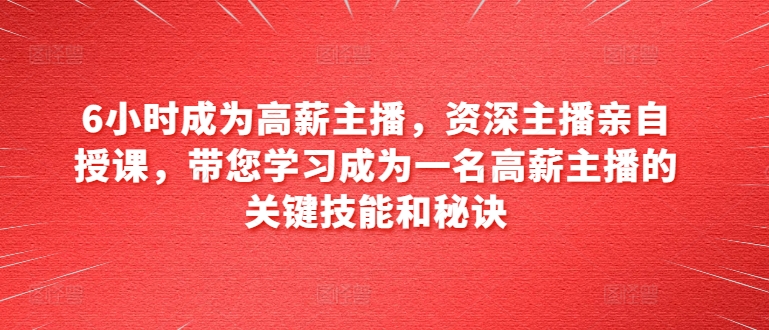 6小时成为高薪主播，资深主播亲自授课，带您学习成为一名高薪主播的关键技能和秘诀 - 白戈学堂-<a href=