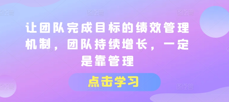 让团队完成目标的绩效管理机制，团队持续增长，一定是靠管理 - 白戈学堂-<a href=