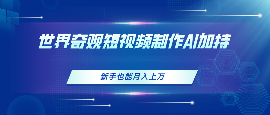 （11159期）世界奇观短视频制作，AI加持，新手也能月入上万 - 白戈学堂-<a href=