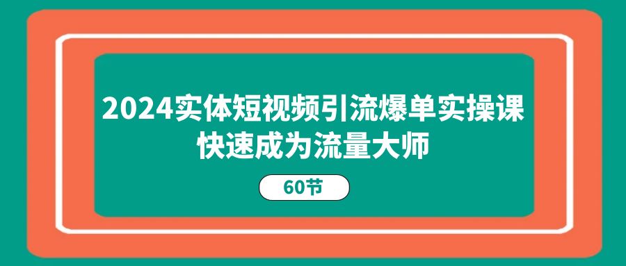 （11223期）2024实体短视频引流爆单实操课，快速成为流量大师（60节） - 白戈学堂-<a href=