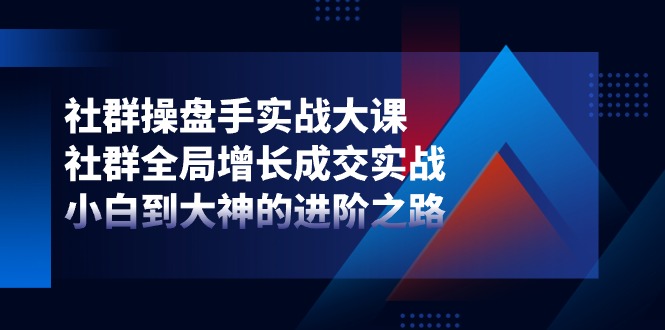 （11058期）社群-操盘手实战大课：社群 全局增长成交实战，小白到大神的进阶之路 - 白戈学堂-<a href=