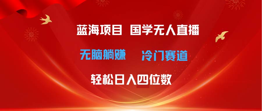 （11232期）超级蓝海项目 国学无人直播日入四位数 无脑躺赚冷门赛道 最新玩法 - 白戈学堂-<a href=