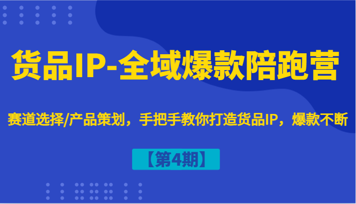 货品IP-全域爆款陪跑营【第4期】赛道选择/产品策划，手把手教你打造货品IP，爆款不断 - 白戈学堂-白戈学堂