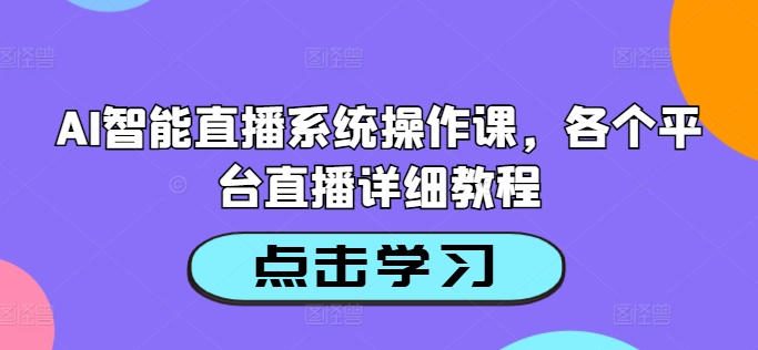 AI智能直播系统操作课，各个平台直播详细教程 - 白戈学堂-白戈学堂