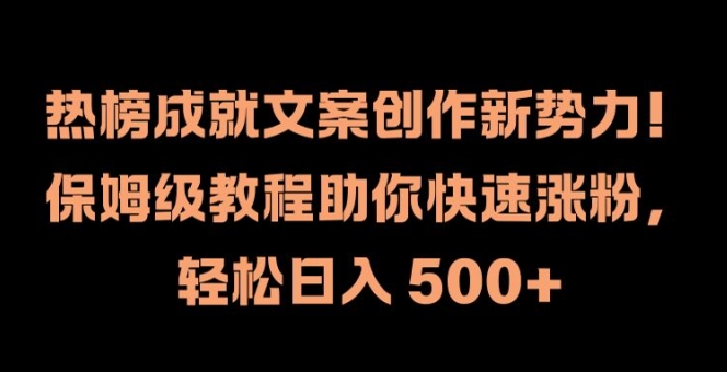 热榜成就文案创作新势力，保姆级教程助你快速涨粉，轻松日入 500+ - 白戈学堂-白戈学堂