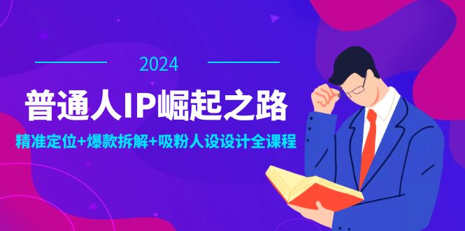 普通人IP崛起之路：打造个人品牌，精准定位+爆款拆解+吸粉人设设计全课程 - 白戈学堂-白戈学堂