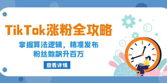 TikTok涨粉全攻略：掌握算法逻辑，精准发布，粉丝数飙升百万 - 白戈学堂-白戈学堂