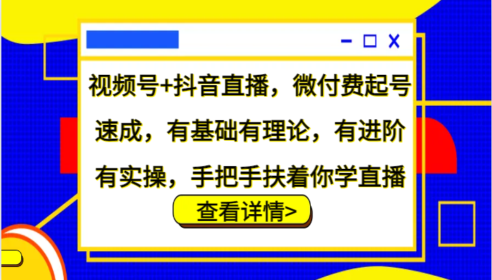 视频号+抖音直播，微付费起号速成，有基础有理论，有进阶有实操，手把手扶着你学直播 - 白戈学堂-白戈学堂