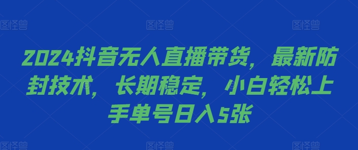 2024抖音无人直播带货，最新防封技术，长期稳定，小白轻松上手单号日入5张 - 白戈学堂-白戈学堂