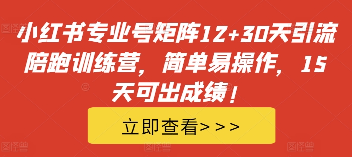 小红书专业号矩阵12+30天引流陪跑训练营，简单易操作，15天可出成绩! - 白戈学堂-白戈学堂