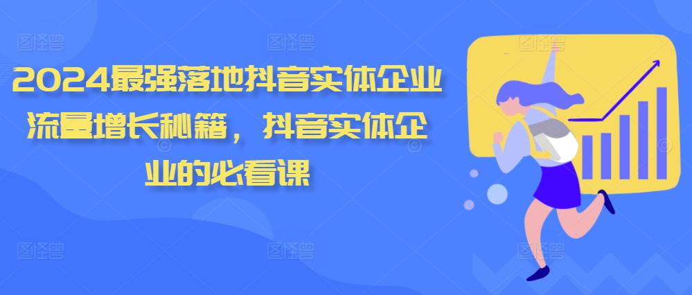 2024最强落地抖音实体企业流量增长秘籍，抖音实体企业的必看课 - 白戈学堂-白戈学堂