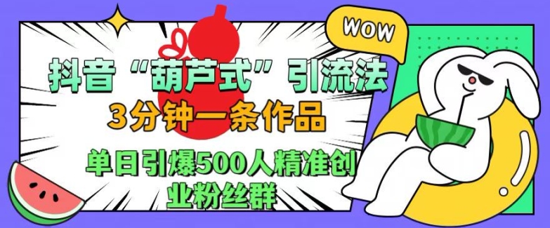 抖音葫芦式引流法，三分钟一条作品，单日引爆抖音500人精准创业粉丝群 - 白戈学堂-白戈学堂