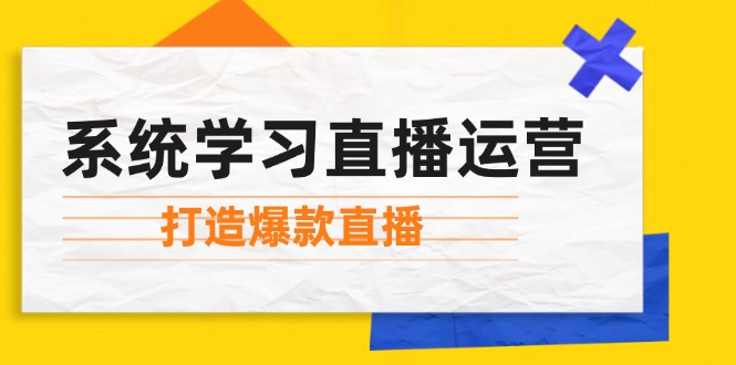 （12802期）系统学习直播运营：掌握起号方法、主播能力、小店随心推，打造爆款直播 - 白戈学堂-白戈学堂