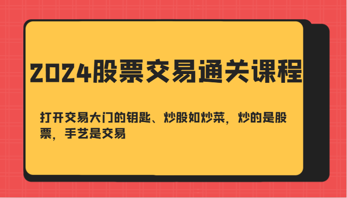 2024股票交易通关课-打开交易大门的钥匙、炒股如炒菜，炒的是股票，手艺是交易 - 白戈学堂-白戈学堂