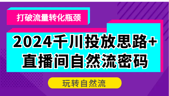 2024千川投放思路+直播间自然流密码，打破流量转化瓶颈，玩转自然流 - 白戈学堂-白戈学堂