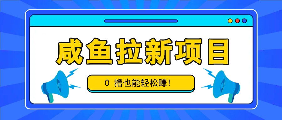 咸鱼拉新项目，拉新一单6-9元，0撸也能轻松赚，白撸几十几百！ - 白戈学堂-白戈学堂