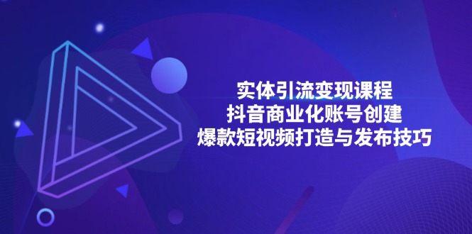 （13428期）实体引流变现课程；抖音商业化账号创建；爆款短视频打造与发布技巧 - 白戈学堂-白戈学堂