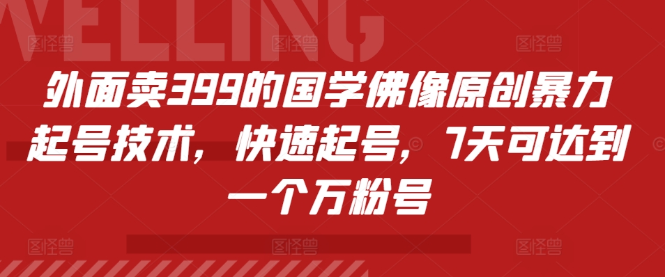 外面卖399的国学佛像原创暴力起号技术，快速起号，7天可达到一个万粉号 - 白戈学堂-白戈学堂