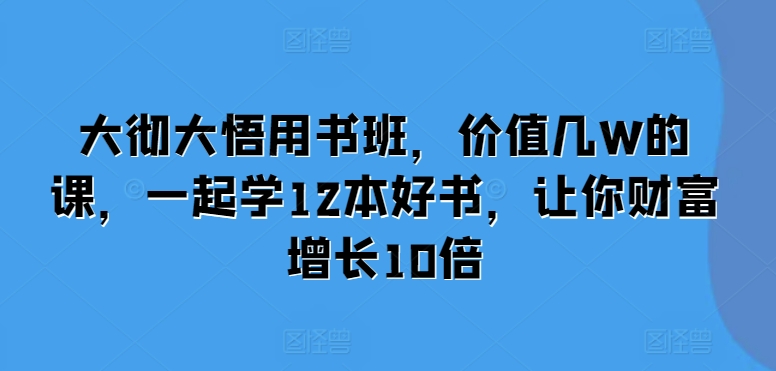 大彻大悟用书班，价值几W的课，一起学12本好书，让你财富增长10倍 - 白戈学堂-白戈学堂