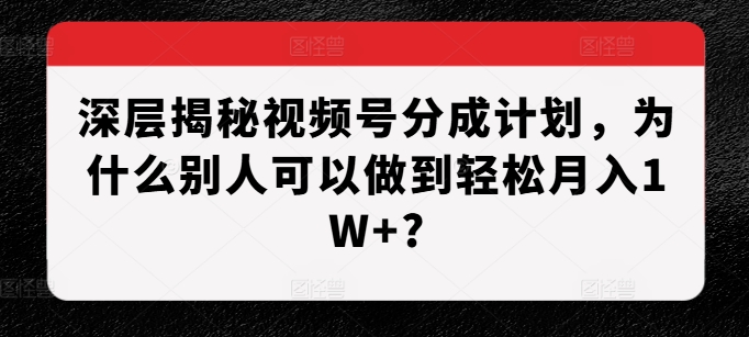 深层揭秘视频号分成计划，为什么别人可以做到轻松月入1W+? - 白戈学堂-白戈学堂