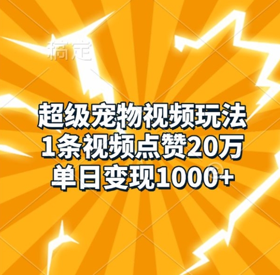 超级宠物视频玩法，1条视频点赞20万，单日变现1k - 白戈学堂-白戈学堂