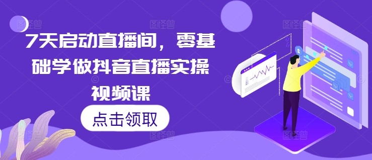 7天启动直播间，零基础学做抖音直播实操视频课 - 白戈学堂-白戈学堂