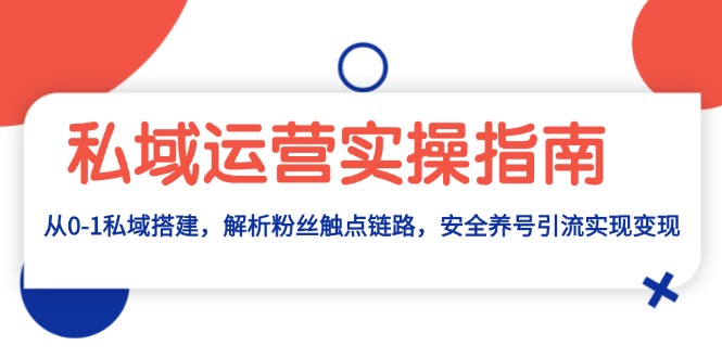 （13414期）私域运营实操指南：从0-1私域搭建，解析粉丝触点链路，安全养号引流变现 - 白戈学堂-白戈学堂