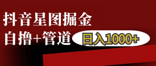 抖音星图掘金自撸，可以管道也可以自营，日入1k - 白戈学堂-白戈学堂