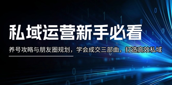 （13416期）私域运营新手必看：养号攻略与朋友圈规划，学会成交三部曲，打造高效私域 - 白戈学堂-白戈学堂