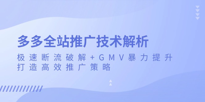 （13417期）多多全站推广技术解析：极速断流破解+GMV暴力提升，打造高效推广策略 - 白戈学堂-白戈学堂