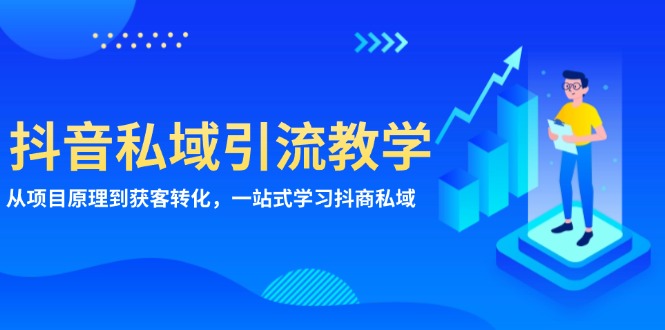 （13418期）抖音私域引流教学：从项目原理到获客转化，一站式学习抖商 私域 - 白戈学堂-白戈学堂