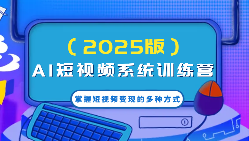 AI短视频系统训练营（2025版）掌握短视频变现的多种方式，结合AI技术提升创作效率！-白戈学堂