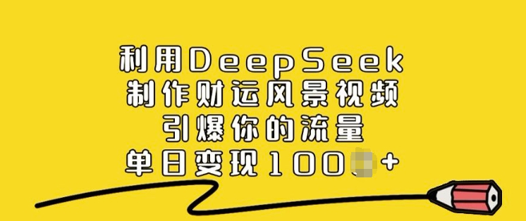 利用DeepSeek制作财运风景视频，引爆你的流量，单日变现多张-白戈学堂