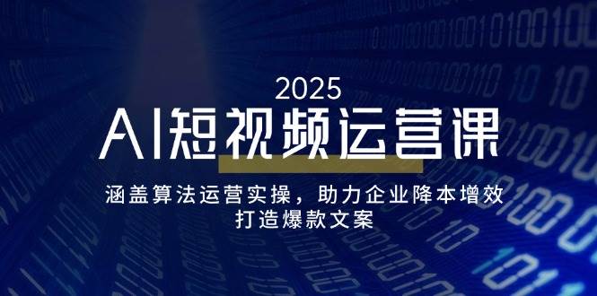 AI短视频运营课，涵盖算法运营实操，助力企业降本增效，打造爆款文案-白戈学堂