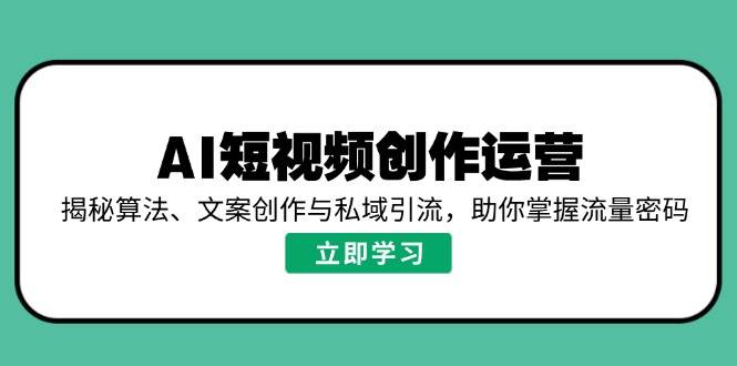 AI短视频创作运营，揭秘算法、文案创作与私域引流，助你掌握流量密码-白戈学堂