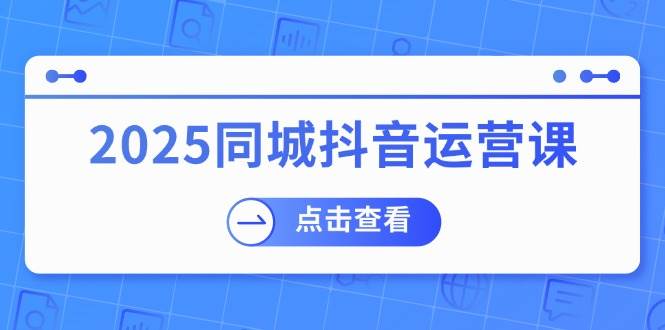 2025同城抖音运营课：涵盖实体店盈利，团购好处，助商家获取流量-白戈学堂