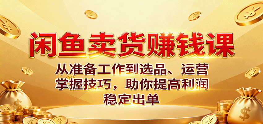 闲鱼卖货赚钱课：准备、选品、运营全攻略