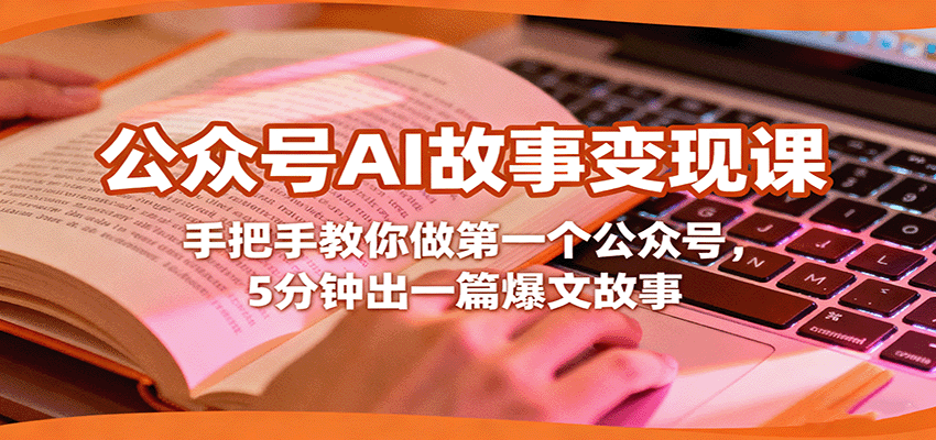 公众号AI故事变现课：手把手教做首个公众号，5分钟出爆文故事