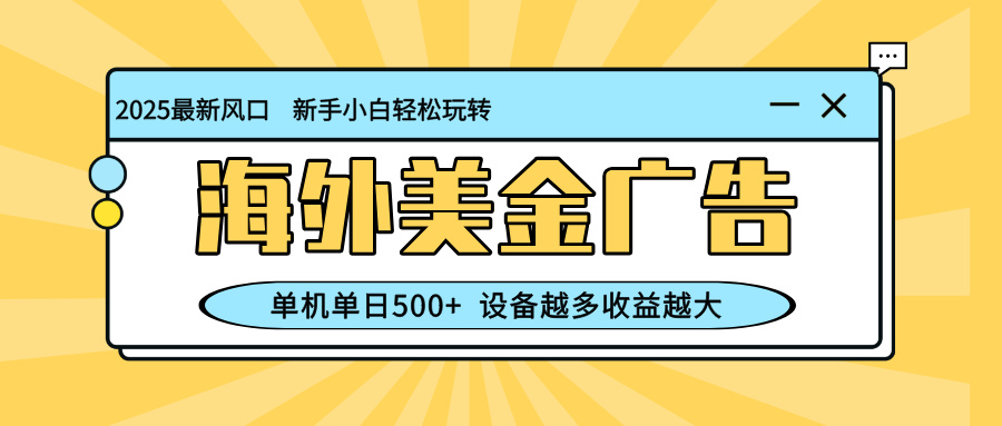 “最新蓝海项目”海外美金广告，单机单日500+，可矩阵放大，设备越多收益越高